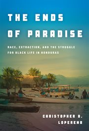 The ends of paradise : race, extraction, and the struggle for Blacklife in Honduras cover image cdn