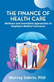 THE FINANCE OF HEALTH CARE : wellness and innovative approaches to employee medical insurance cover image cdn