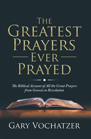 The greatest prayers ever prayed: the biblical account of all the great prayers from genesis to reve cover image cdn