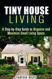 Tiny house living : a step-by-step guide to organize and maximize small living space cover image cdn