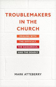 Troublemakers in the church : dealing with the difficult, the dangerous, and the deadly cover image cdn