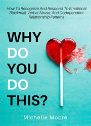 Why do you do this? : how to recognize and respond to emotional blackmail, verbal abuse, and codependent relationship patterns cover image cdn