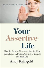 Your Assertive Life : How To Become More Assertive, Set Clear Boundaries, and Claim Control of Yourself and Your Life. cover image cdn