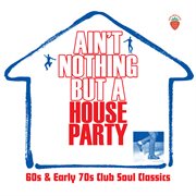 Ain't nothing but a house party: 60s and early 70s club soul classics cover image cdn