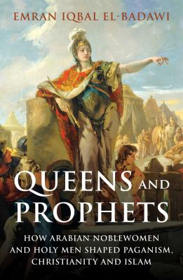 Queens and prophets : how Arabian noblewomen and holy men shaped Paganism, Christianity and Islam cover image