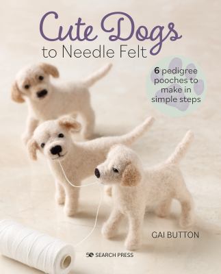 Cute dogs to needle felt : 6 pedigree pooches to make in simple steps  cover image cdn