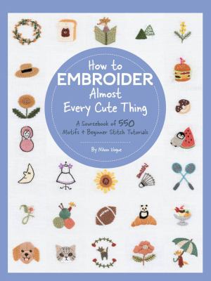 How to embroider almost every cute thing : a sourcebook of 550 motifs + beginner stitch tutorials  cover image cdn