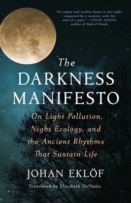 The darkness manifesto : on light pollution, night ecology, and the ancient rhythms that sustain life  cover image cdn