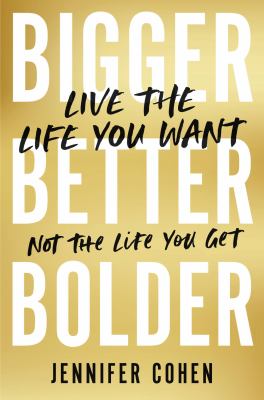 Bigger, Better, Bolder Live the Life You Want, Not the Life You Get cover image