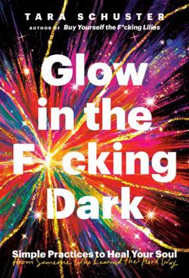 Glow in the f*cking dark : simple practices to heal your soul, from someone who learned the hard way  cover image cdn