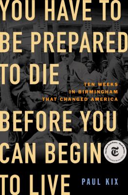 You have to be prepared to die before you can begin to live : ten weeks in Birmingham that changed America  cover image cdn