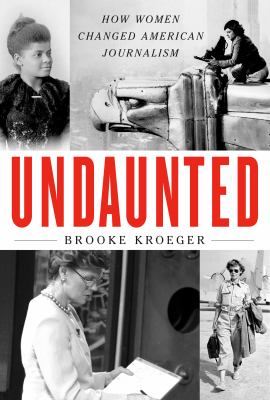 Undaunted : how women changed American journalism  cover image cdn
