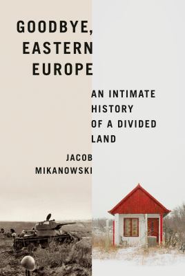 Goodbye, Eastern Europe : an intimate history of a divided land  cover image cdn