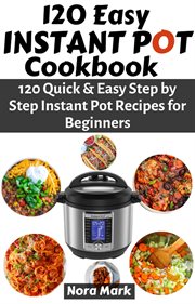 120 easy instant pot cookbook: 120 quick & easy step by step instant pot recipes for beginners : 120 Quick & Easy Step by Step Instant Pot Recipes for Beginners cover image cdn