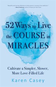 52 ways to live the Course in miracles : cultivate a simpler, slower, more love-filled life (affirmations, meditations, spirituality, sobriety) cover image cdn