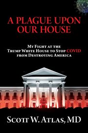 A plague upon our house : my fight at the Trump White House to stop COVID from destroying America cover image cdn