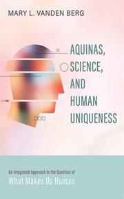 Aquinas, science, and human uniqueness : An Integrated Approach to the Question of What Makes Us Human cover image cdn