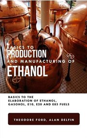 Basics to production and manufacturing of alcohol: basics to the elaboration of ethanol, gasohol, : Basics to the Elaboration of Ethanol, Gasohol, cover image cdn