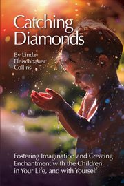 Catching diamonds : Fostering Imagination and Creating Enchantment with the Children in Your Life, and with Yourself cover image cdn