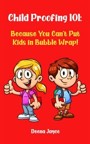Child proofing 101: because you can't put kids in bubble wrap! : Because You Can't Put Kids in Bubble Wrap! cover image cdn