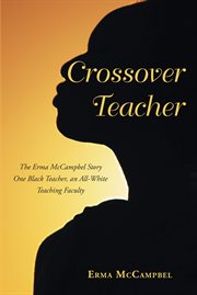 Crossover teacher : The Erma McCampbel Story One Black Teacher, an All-White Teaching Faculty cover image cdn