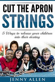 Cut the apron strings: 5 ways to point your children into their destiny : 5 Ways to Point Your Children Into Their Destiny cover image cdn
