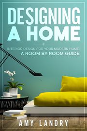 Designing a home: interior design for your moden home, a room by room guide : Interior Design for Your Moden Home, a Room by Room Guide cover image cdn
