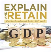 Explain and retain: what does gross domestic product (gdp) mean? brief history of economics gra : What Does Gross Domestic Product (GDP) Mean? Brief History of Economics Gra cover image cdn