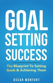 Goal setting success: the blueprint to setting goals & achieving them : The Blueprint to Setting Goals & Achieving Them cover image cdn