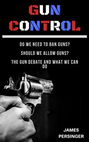 Gun control: do we need to ban guns? should we allow guns? the gun debate and what we can do : Do We Need to Ban Guns? Should We Allow Guns? The Gun Debate and What We Can Do cover image cdn