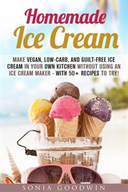 Homemade ice cream : make vegan, low-carb, and guilt-free ice cream in your own kitchen without using an ice cream maker--with 50+ recipes to try! cover image cdn