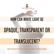 How can white light be opaque, transparent or translucent? light science for kids grade 5 child cover image cdn