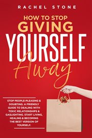 How to stop giving yourself away : Stop People-Pleasing & Doubting. Friendly Guide To Dealing With Toxic Relationships & Gaslighting. S cover image cdn