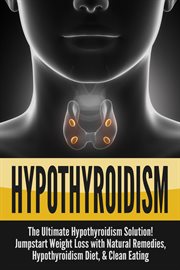 Hypothyroidism: the ultimate hypothyroidism solution! jumpstart weight loss with natural remedies : The Ultimate Hypothyroidism Solution! Jumpstart Weight Loss With Natural Remedies cover image cdn