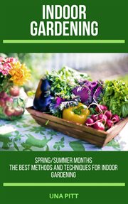 Indoor gardening: spring/summer months – the best methods and techniques for indoor gardening : Spring/Summer Months – The Best Methods and Techniques for Indoor Gardening cover image cdn
