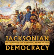Jacksonian democracy: the life and times of us president andrew jackson grade 7 american history : The Life and Times of US President Andrew Jackson Grade 7 American History cover image cdn