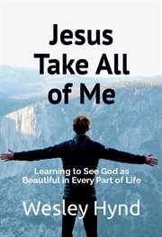 Jesus take all of me : Learning to See God as Beautiful in Every Part of Life cover image cdn