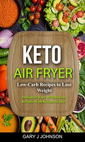 Keto air fryer: low carb recipes to lose weight (maximize your weight loss results with ketogenic : Low Carb Recipes to Lose Weight (Maximize Your Weight Loss Results With Ketogenic cover image cdn