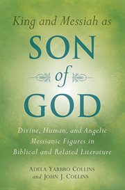 King and Messiah as Son of God : divine, human, and angelic Messianic figures in Biblical and related literature cover image cdn