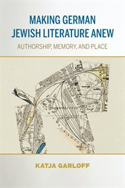 Making German Jewish literature anew : authorship, memory, and place cover image cdn