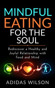 Mindful eating for the soul - rediscover a healthy and joyful relationship with food and mind : Rediscover a Healthy and Joyful Relationship With Food and Mind cover image cdn