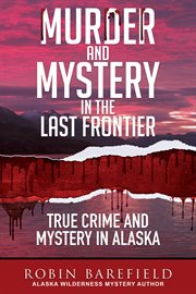 Murder and mystery in the last frontier : True Crime and Mystery in Alaska cover image cdn