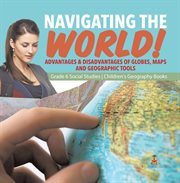 Navigating the world!: advantages & disadvantages of globes, maps and geographic tools grade 6 : Advantages & Disadvantages of Globes, Maps and Geographic Tools Grade 6 cover image cdn