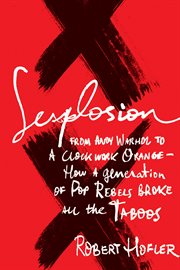 Sexplosion : from Andy Warhol to 'a clockwork orange'--how a generation of pop rebels broke all the taboos cover image cdn
