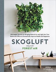 Skogluft /skog-looft/ : forest air : Norwegian secrets for bringing natural air and light into your home and office to dramatically improve health and happiness cover image cdn