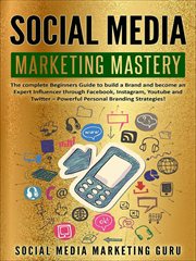 Social media marketing mastery : the complete beginners guide to build a brand and become an expert influencer through Facebook, Instagram, Youtube and Twitter - powerful personal branding strategies! cover image cdn