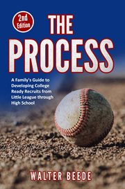The process : A Family's Guide to Developing College Ready Recruits from Little League through High School cover image cdn