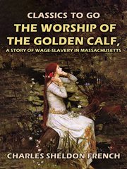 The worship of the golden calf, a story of wage-slavery in massachusetts : Slavery in Massachusetts cover image cdn