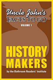 Uncle John's facts to go. Volume 1, History makers cover image cdn