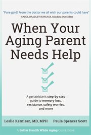 When your aging parent needs help : a geriatrician's step-by-step guide to memory loss, resistance, safety worries, and more cover image cdn